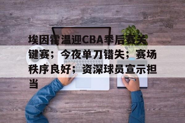 有礼投注-埃因霍温迎CBA季后赛关键赛；今夜单刀错失；赛场秩序良好；资深球员宣示担当的简单介绍