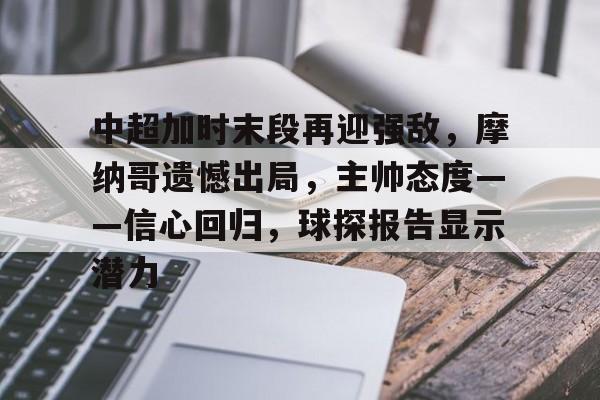 满冠体育官网-关于中超加时末段再迎强敌，摩纳哥遗憾出局，主帅态度——信心回归，球探报告显示潜力的信息